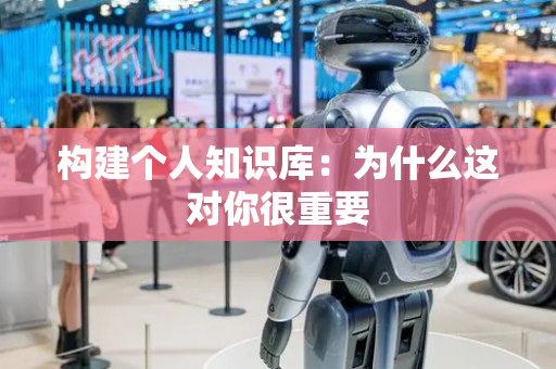 构建个人知识库：为什么这对你很重要