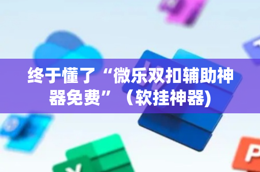 终于懂了“微乐双扣辅助神器免费”（软挂神器)