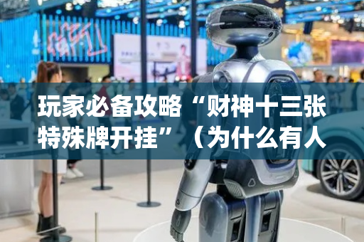 玩家必备攻略“财神十三张特殊牌开挂”（为什么有人一直赢)