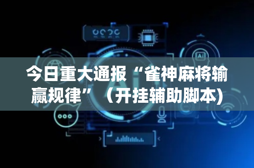 今日重大通报“雀神麻将输赢规律”（开挂辅助脚本)