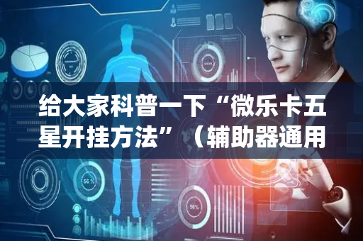 给大家科普一下“微乐卡五星开挂方法”（辅助器通用版)