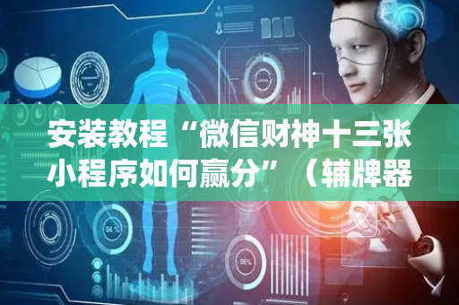 安装教程“微信财神十三张小程序如何赢分”（辅牌器插件购买)