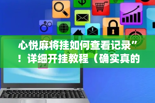 心悦麻将挂如何查看记录”！详细开挂教程（确实真的有挂)-抖音