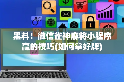 黑料！微信雀神麻将小程序赢的技巧(如何拿好牌)