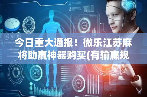 今日重大通报！微乐江苏麻将助赢神器购买(有输赢规律吗)