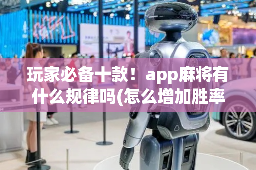 玩家必备十款！app麻将有什么规律吗(怎么增加胜率)