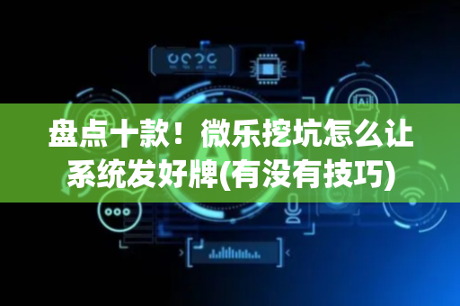 盘点十款！微乐挖坑怎么让系统发好牌(有没有技巧)