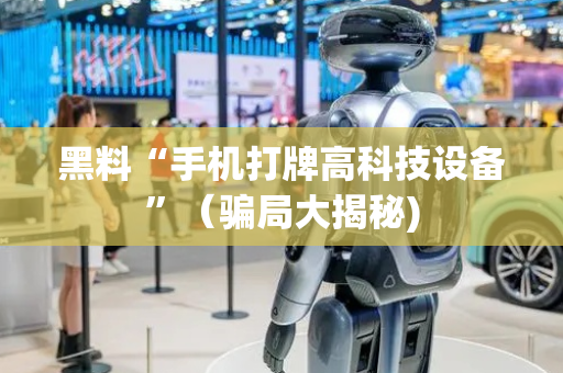黑料“手机打牌高科技设备”（骗局大揭秘)