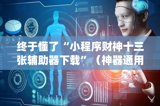 终于懂了“小程序财神十三张辅助器下载”（神器通用版)