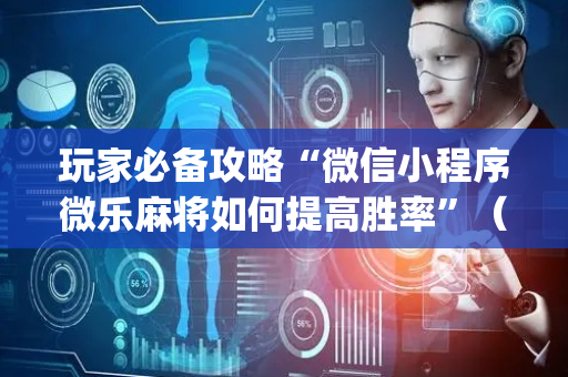 玩家必备攻略“微信小程序微乐麻将如何提高胜率”（外辅工具)