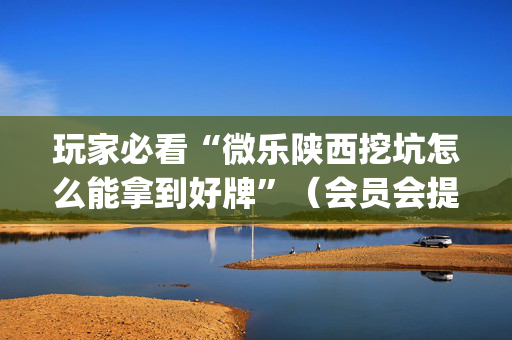 玩家必看“微乐陕西挖坑怎么能拿到好牌”（会员会提高胜率吗)