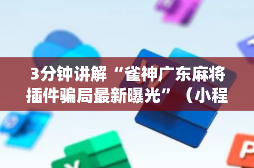 3分钟讲解“雀神广东麻将插件骗局最新曝光”（小程序必赢神器)
