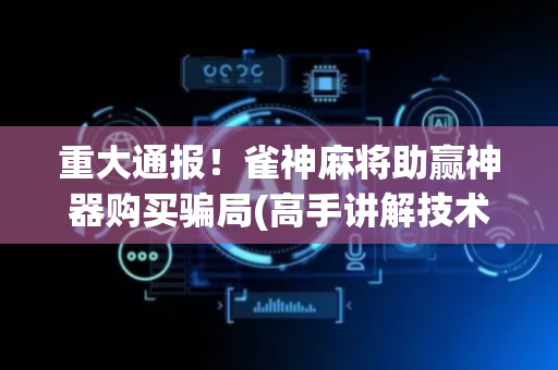 重大通报！雀神麻将助赢神器购买骗局(高手讲解技术)