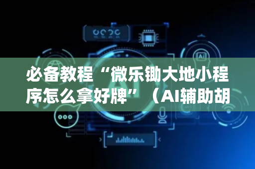 必备教程“微乐锄大地小程序怎么拿好牌”（AI辅助胡牌规则)