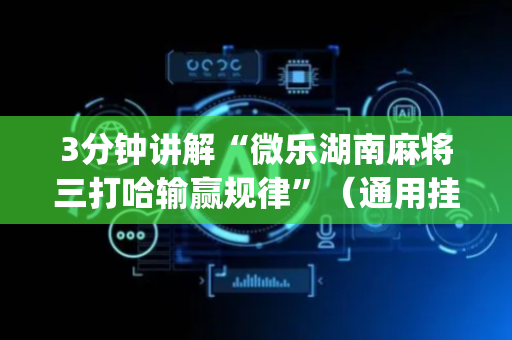 3分钟讲解“微乐湖南麻将三打哈输赢规律”（通用挂软件多少钱)