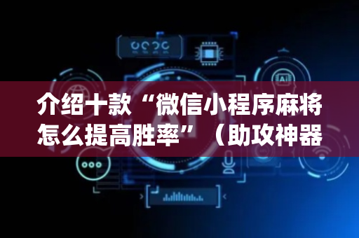 介绍十款“微信小程序麻将怎么提高胜率”（助攻神器)