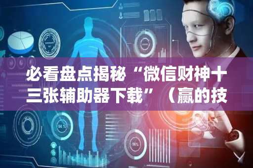 必看盘点揭秘“微信财神十三张辅助器下载”（赢的技巧规律)