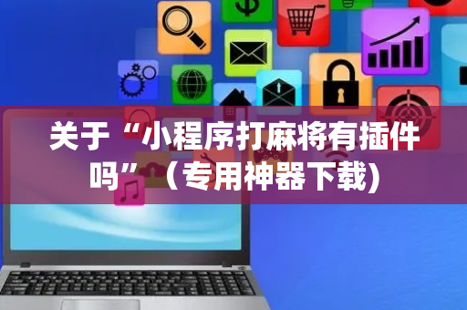 关于“小程序打麻将有插件吗”（专用神器下载)