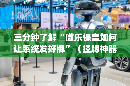 三分钟了解“微乐保皇如何让系统发好牌”（控牌神器)