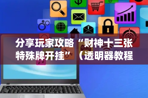分享玩家攻略“财神十三张特殊牌开挂”（透明器教程)