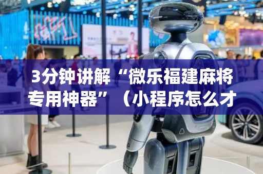 3分钟讲解“微乐福建麻将专用神器”（小程序怎么才会赢)
