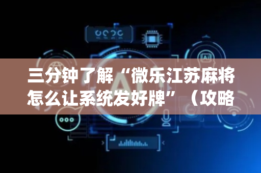 三分钟了解“微乐江苏麻将怎么让系统发好牌”（攻略插件)