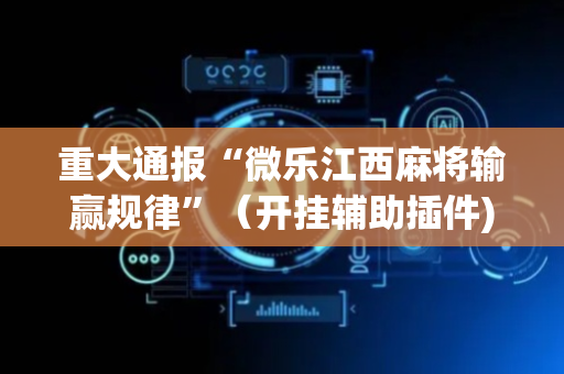 重大通报“微乐江西麻将输赢规律”（开挂辅助插件)