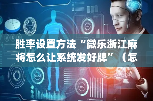 胜率设置方法“微乐浙江麻将怎么让系统发好牌”（怎么能让牌好一点)