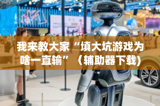 我来教大家“填大坑游戏为啥一直输”（辅助器下载)