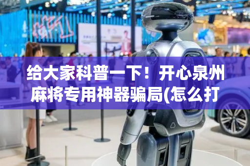 给大家科普一下！开心泉州麻将专用神器骗局(怎么打会赢)