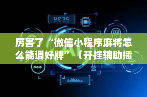 厉害了“微信小程序麻将怎么能调好牌”（开挂辅助插件)