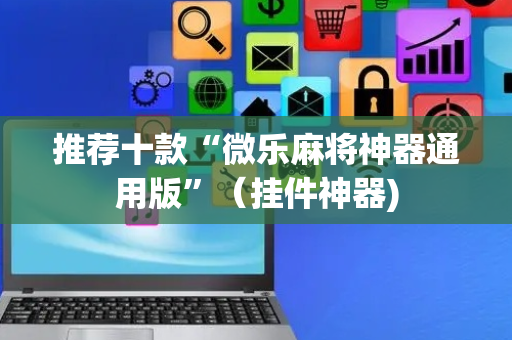 推荐十款“微乐麻将神器通用版”（挂件神器)
