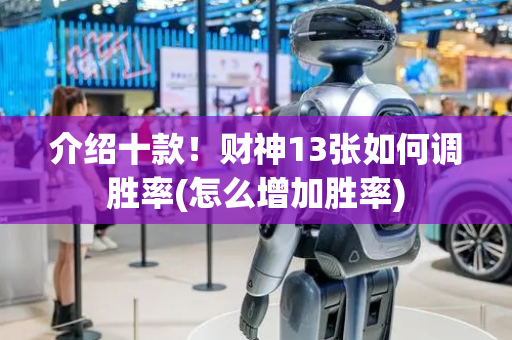 介绍十款！财神13张如何调胜率(怎么增加胜率)