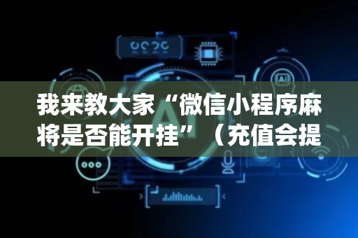 我来教大家“微信小程序麻将是否能开挂”（充值会提高胜率么)