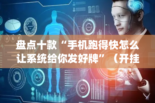 盘点十款“手机跑得快怎么让系统给你发好牌”（开挂辅助插件)