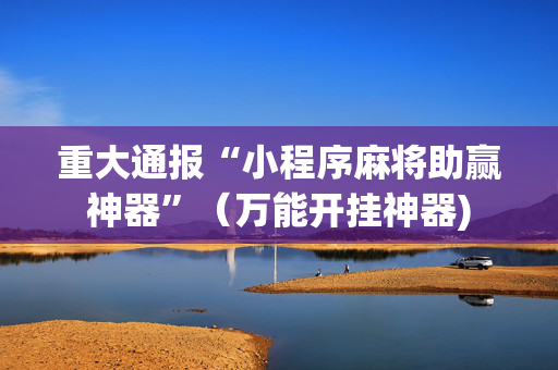 重大通报“小程序麻将助赢神器”（万能开挂神器)