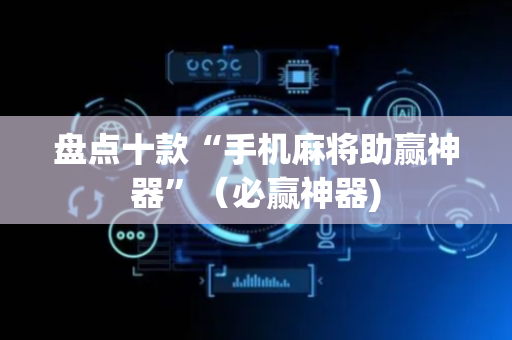 盘点十款“手机麻将助赢神器”（必赢神器)