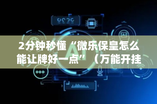 2分钟秒懂“微乐保皇怎么能让牌好一点”（万能开挂器)
