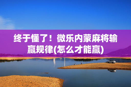 终于懂了！微乐内蒙麻将输赢规律(怎么才能赢)