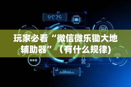 玩家必看“微信微乐锄大地辅助器”（有什么规律)