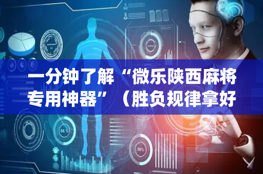 一分钟了解“微乐陕西麻将专用神器”（胜负规律拿好牌)