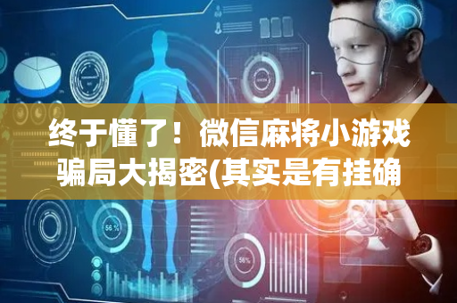 终于懂了！微信麻将小游戏骗局大揭密(其实是有挂确实有挂)
