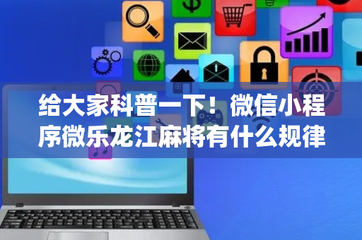 给大家科普一下！微信小程序微乐龙江麻将有什么规律(怎么能让胜率高)