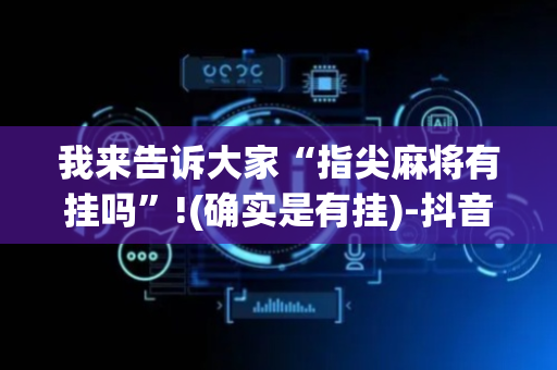 我来告诉大家“指尖麻将有挂吗”!(确实是有挂)-抖音