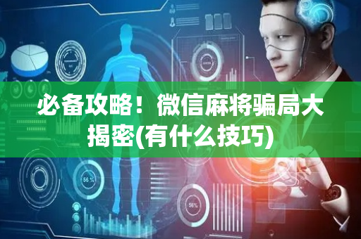 必备攻略！微信麻将骗局大揭密(有什么技巧)
