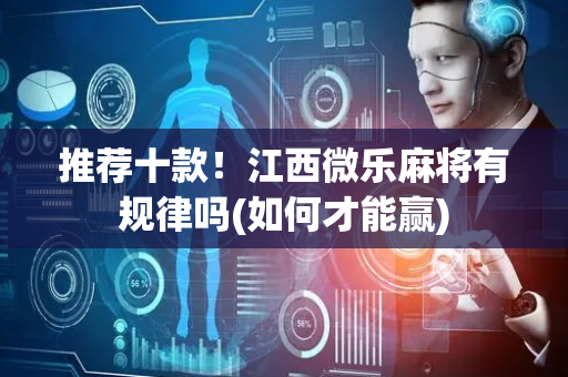 推荐十款！江西微乐麻将有规律吗(如何才能赢)