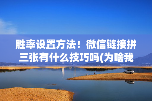 胜率设置方法！微信链接拼三张有什么技巧吗(为啥我总是输)