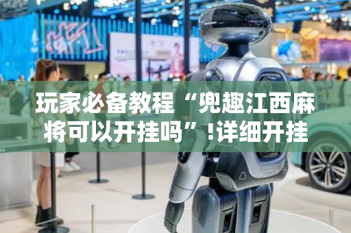 玩家必备教程“兜趣江西麻将可以开挂吗”!详细开挂教程-抖音