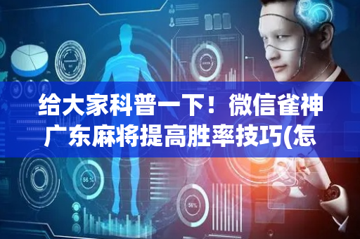 给大家科普一下！微信雀神广东麻将提高胜率技巧(怎么提高好牌率)