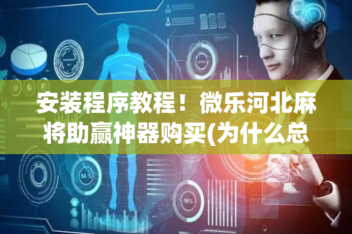 安装程序教程！微乐河北麻将助赢神器购买(为什么总是输)